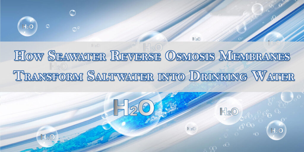 How Seawater Reverse Osmosis Membranes Transform Saltwater into Drinking Water