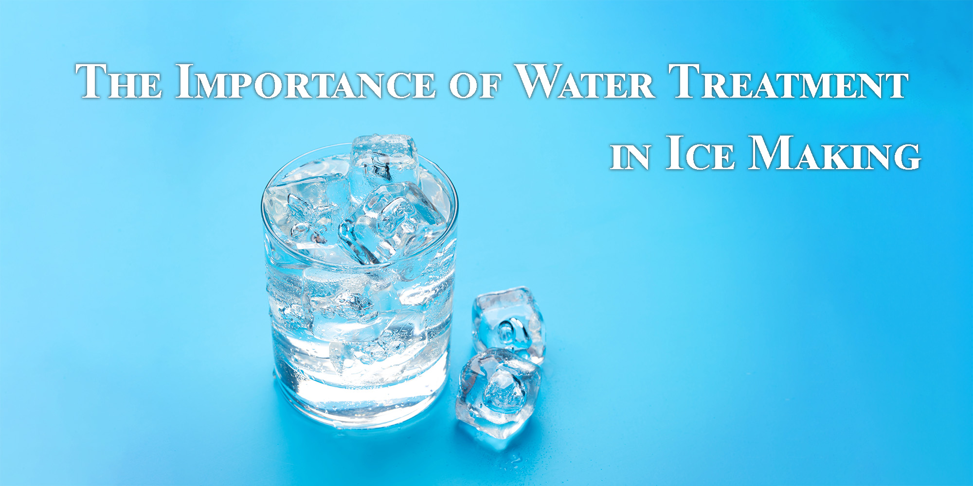 The Importance of Water Treatment in Ice Making
